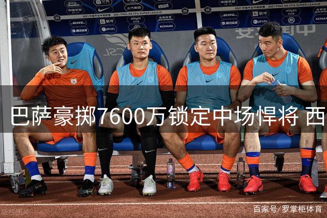 巴萨豪掷7600万锁定中场悍将 西甲豪门今夏重磅引援盘点