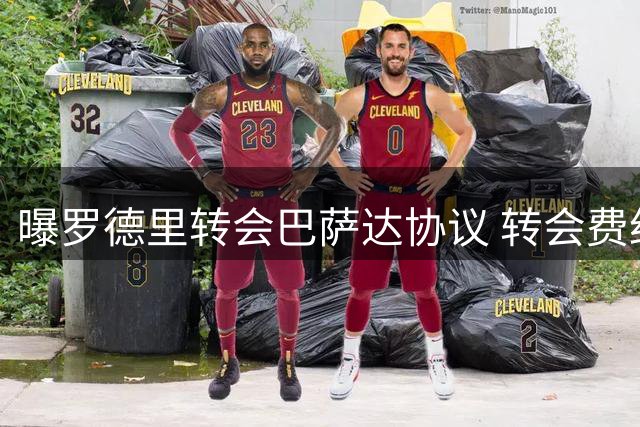 曝罗德里转会巴萨达协议 转会费约7000万欧