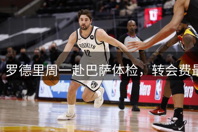 罗德里周一赴巴萨体检，转会费最高可达7600万欧元